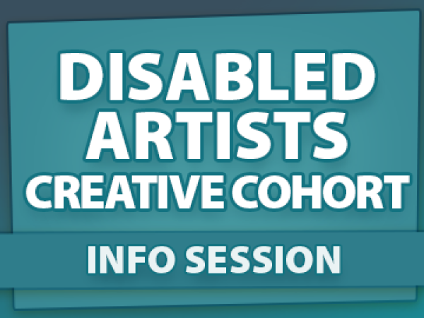 A teal box displaying the words: Disabled Artists Creative Cohort Info Session