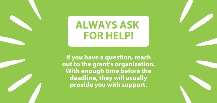 Always ask for help! If you have a question, reach out to the grant's organization. With enough time before the deadline, they will usually provide you with support.