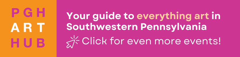 PGH ART HUB: Your guide to everything art in Southwestern Pennsylvania. Click for even more events!